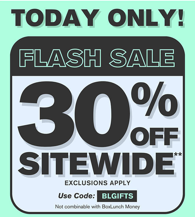 Today Only Flash Sale 30% Off Sitewide Exclusions Apply Use Code BLGIFTS Not combinable with BoxLunch Money