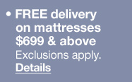 FREE delivery on mattresses $699 & above. Exclusions apply. Details