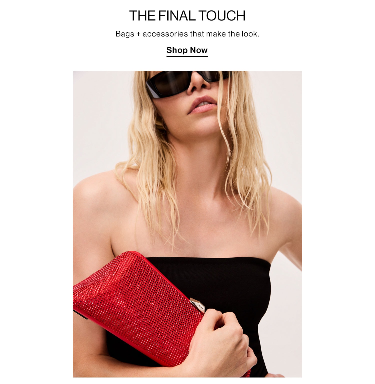 The Final Touch. Bags + accessories that make the look. Shop Now