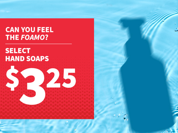 can you feel the foamo? select hand soaps $3.25