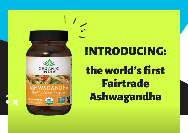 On left, a bottle of Organic India Ashwagandha. The label identifies it as organic, non-GMO and Fairtrade. On right, text reads: “Introducing: the world’s first Fairtrade Ashwagandha.”