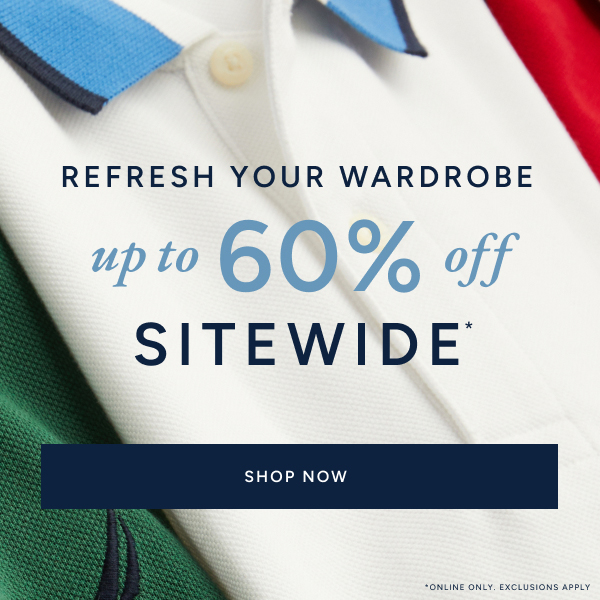 Refresh your wardrobe. up to 60% off sitewide* SHOP NOW