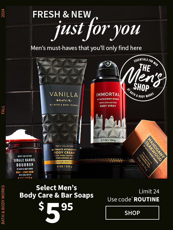 Fresh & new. Just for you. $5.95  Select Men’s Body Care & Bar Soaps Use code* ROUTINE Limit 24  shop