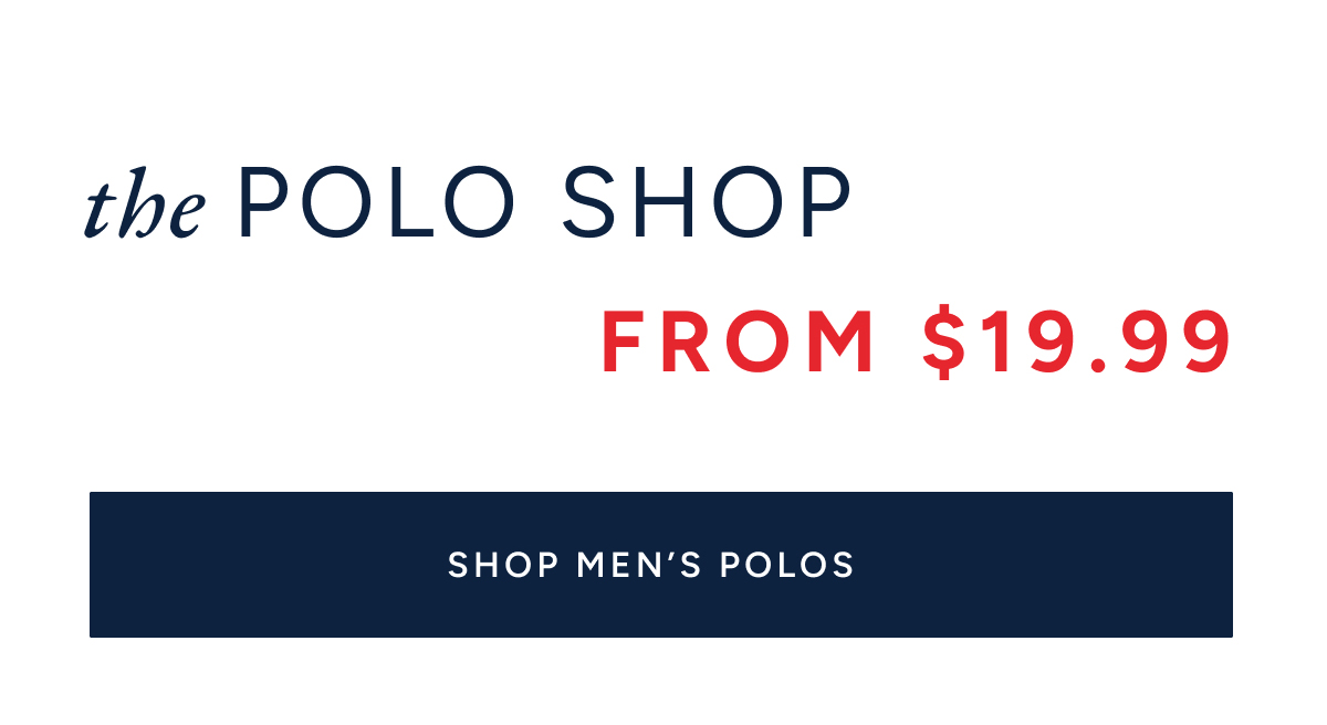 The polo shop from $19.99. SHOP MEN'S POLOS