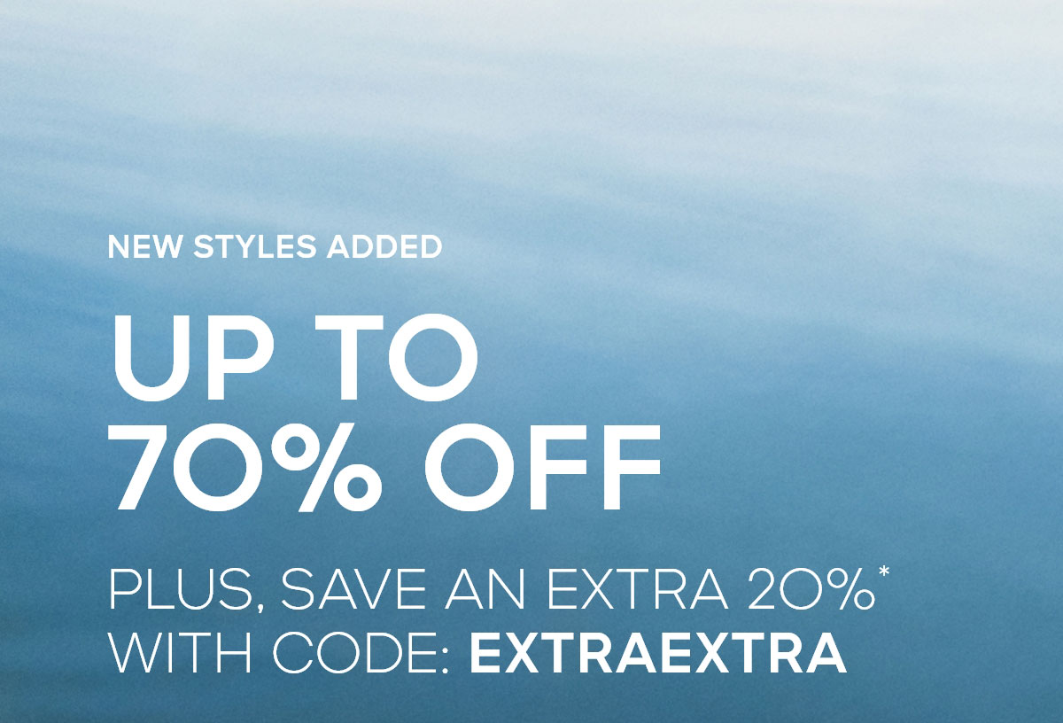 NEW STYLES ADDED UP TO 70% OFF PLUS, SAVE AN EXTRA 2O%* WITH CODE: EXTRAEXTRA