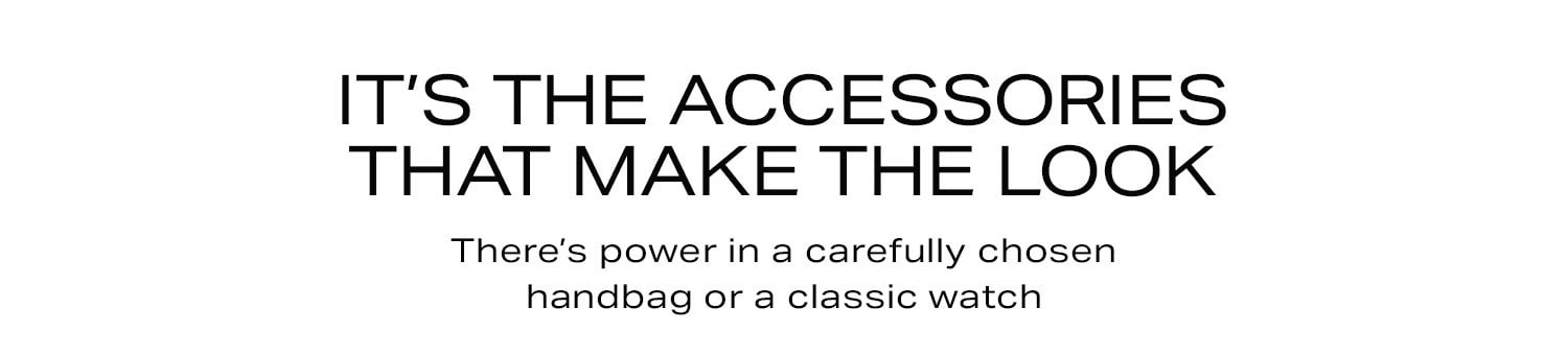 It’s the Accessories That Make the Look. There’s power in a carefully chosen handbag or a classic watch.