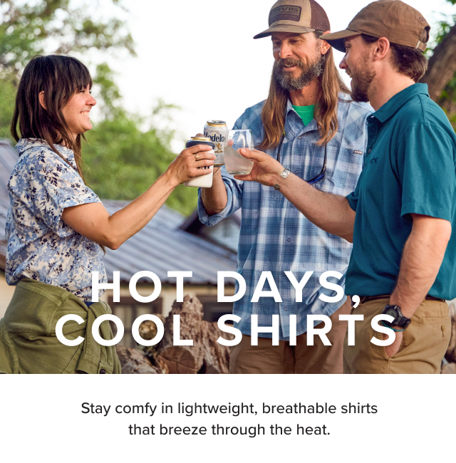 Hot Days, Cool Shirts Stay comfy in lightweight, breathable shirts that breeze through the heat