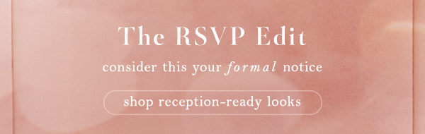 The RSVP edit. Consider this your formal notice. Shop reception-ready looks.