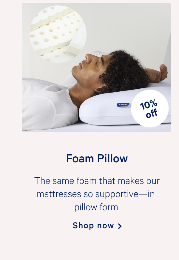 Foam Pillow >> The same foam that makes our mattresses so supportiveâ€”in pillow form. >> Shop now >>