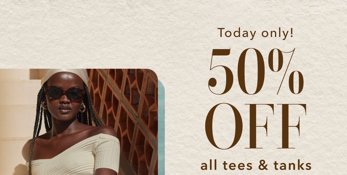 Today only! 50% Off all tees & tanks