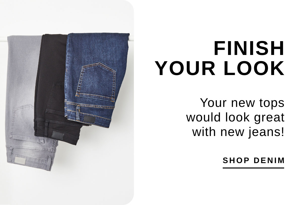 FINISH YOUR LOOK | Your new tops would look great with new jeans! | SHOP DENIM