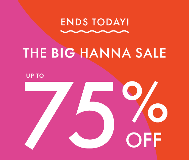 ENDS TODAY! | THE BIG HANNA SALE | UP TO 75% OFF