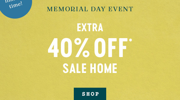 memorial day event extra 40% off* sale home. shop. all sales final. online & in stores. excludes sale furniture.