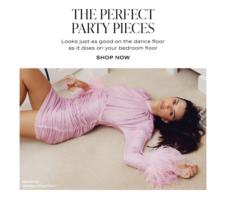 The Perfect Party Pieces. Looks just as good on the dance floor as it does on your bedroom floor. Shop Now