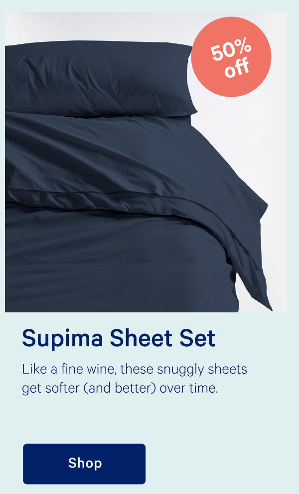 Supima Sheet Set >> Like a fine wine, these snuggly sheets get softer (and better) over time. >> Shop >>