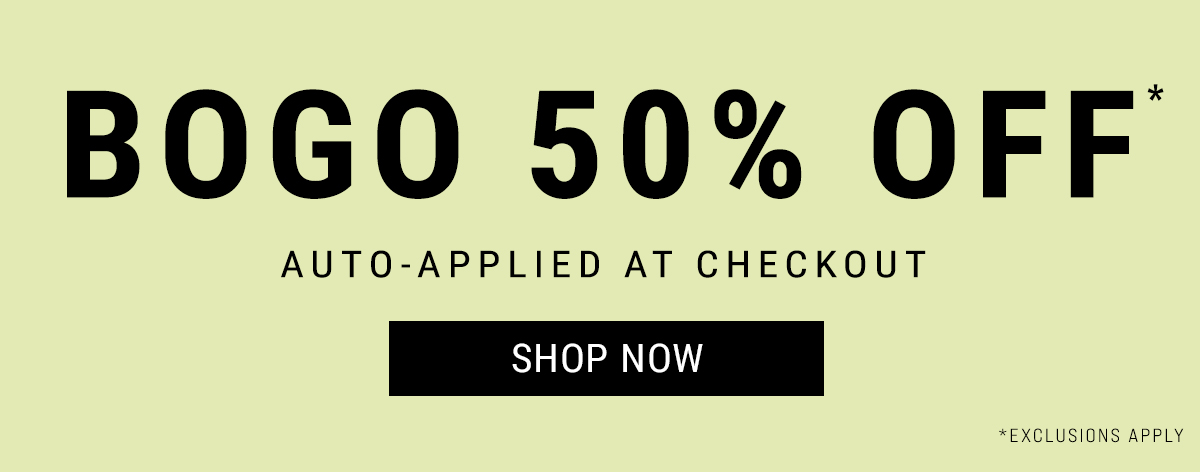 bogo 50% off* Auto-Applied At Checkout. Shop Now