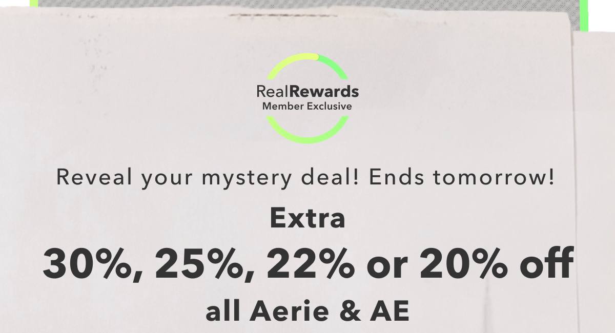 Real Rewards Member Exclusive | Reveal your mystery deal! Ends tomorrow! Extra 30%, 25%, 22%, or 20% off all Aerie & AE