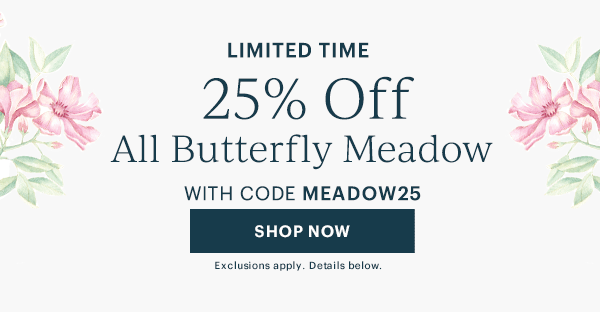 LIMITED TIME  25% Off  All Butterfly Meadow  WITH CODE MEADOW25  [SHOP NOW] Exclusions apply. Details below.