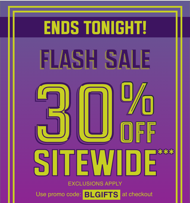 Flash Sale! Ends Tonight! 30% Off Sitewide Exclusions Apply Use Code BLGIFTS Shop Now