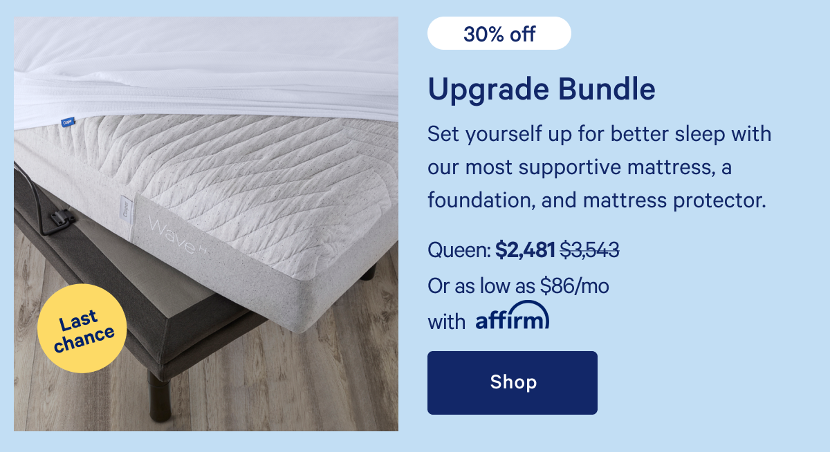 Upgrade Bundle >> Set yourself up for better sleep with our most supportive mattress, a foundation, and mattress protector. >> Shop >>