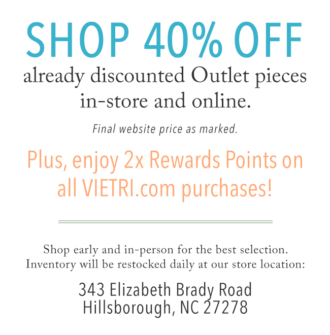 Shop 40% OFF already discounted Outlet pieces in-store and online. Plus, enjoy 2x Rewards Points on all VIETRI.com purchases!