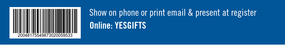 Show on phone or print email & present at register. Online: YESGIFTS