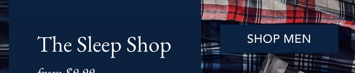 The sleep shop from $9.99 Discover unbelievably cozy sleepwear for the whole family. SHOP MEN