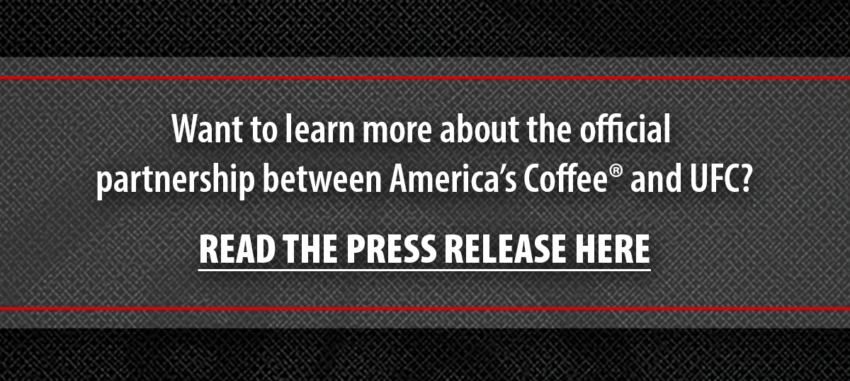 Want to learn more about the official  partnership between America’s Coffee® and UFC? | Click here to read the official press release. 