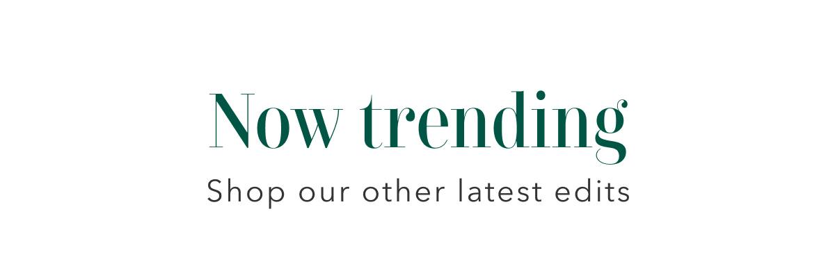 Now trending | Shop our other latest edits