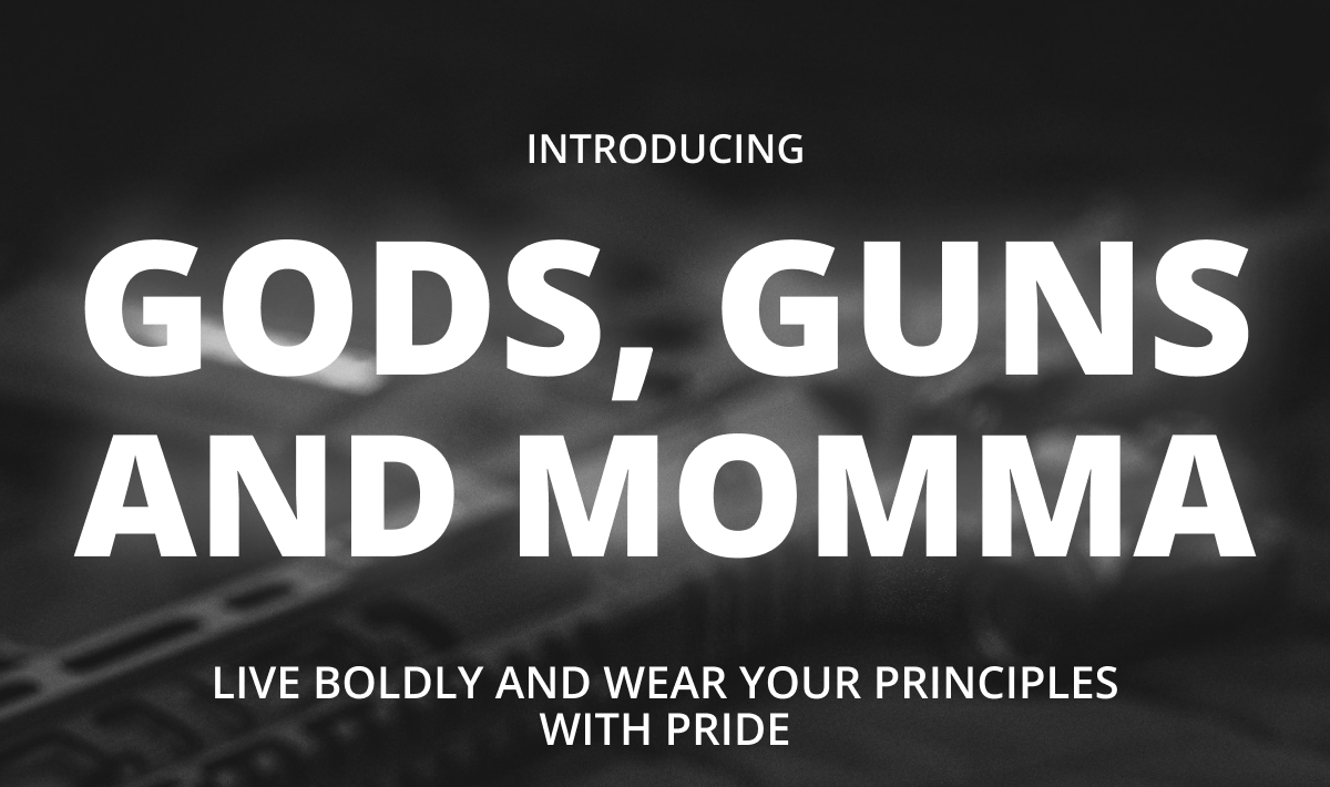 Introducing - Gods, Guns and Momma - Live boldly and wear your principles with pride