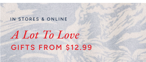 In stores & online A lot of love gifts from $12.99