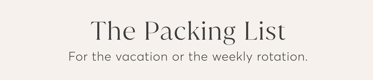 The Packing List. For the vacation or the weekly rotation.