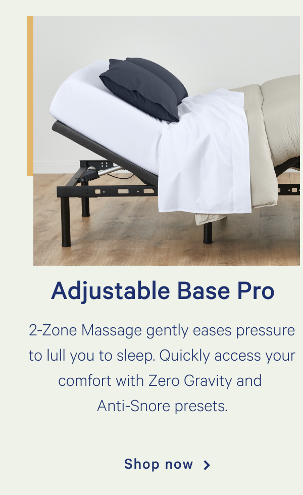 Adjustable Base Pro >> Premium features for support, pressure relief, and all-around blissful sleep. >> Shop now >>