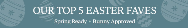 OUR TOP 5 EASTER FAVES  Spring Ready + Bunny Approved