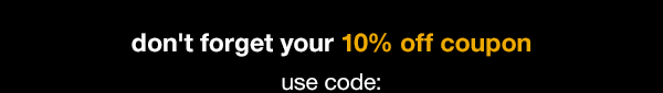 Don't forget your 10% off coupon. Use code: