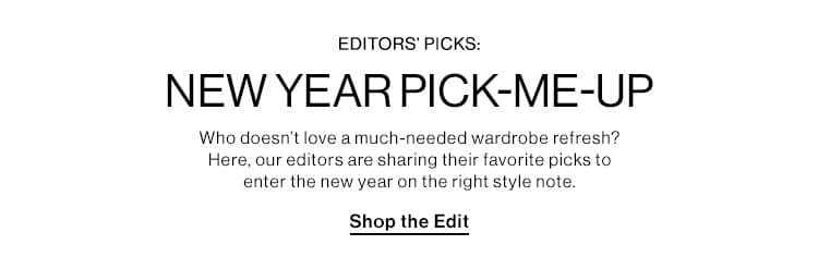 EDITORS’ PICKS: NEW YEAR PICK-ME-UP: Who doesn’t love a much-needed wardrobe refresh? Here, our editors are sharing their favorite picks to enter the new year on the right style note. Shop the Edit