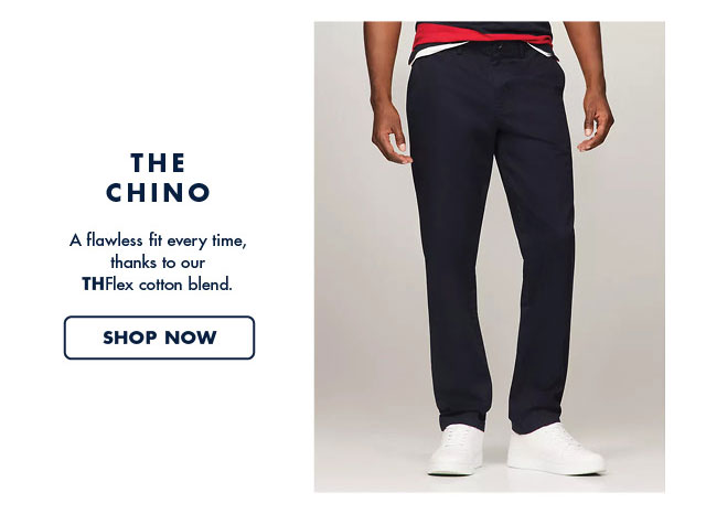 The chino                                            A flawless fit every time, thanks to our THFlex cotton blend.                                            Shop now                                         