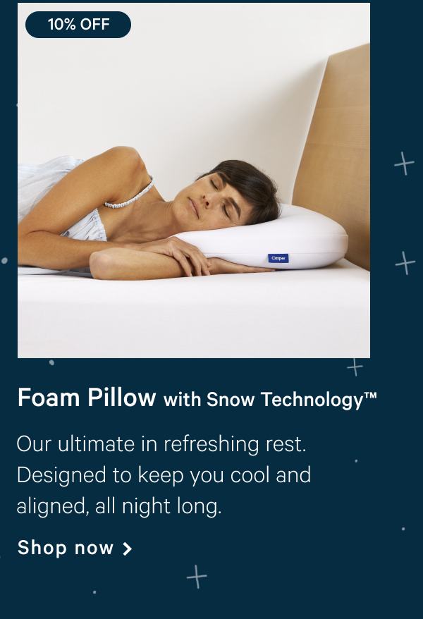 Foam Pillow with Snow Technologyâ„¢ >> Our ultimate in refreshing rest. Designed to keep you cool and aligned, all night long. >> Shop now >>