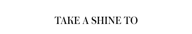 Take a Shine To