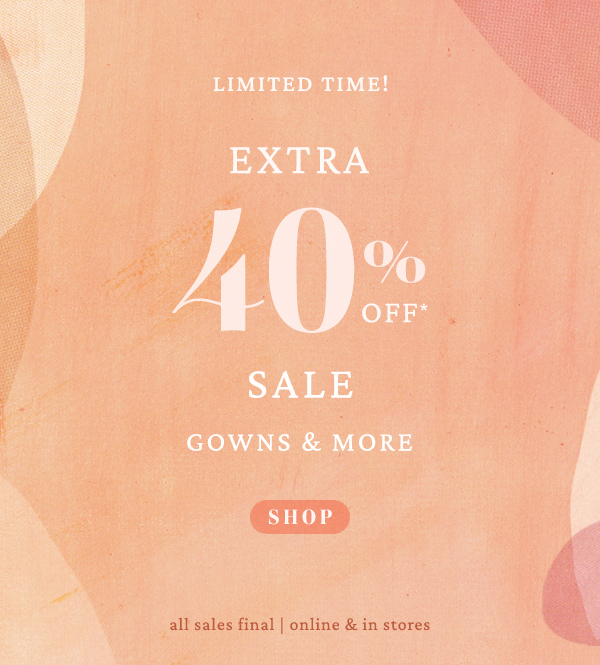 Limited time! 40% off sale gowns and more. Shop. All sales final, online and in-stores.