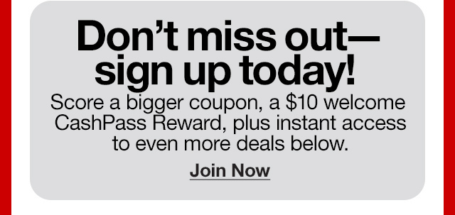 Don't miss out - sign up today! Score a bigger coupon, a $10 welcome CashPass Reward, plus instant access to even more deals below. Join Now