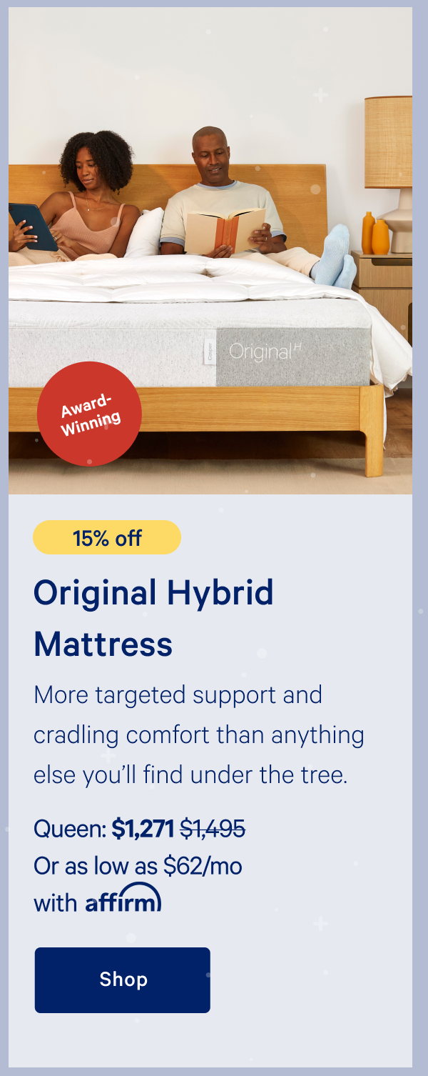 [20% off] >> Original Hybrid Mattress >> >> Queen: $1,271 ($1,495) >> Or as low as $62/mo with affirm >> Shop >> 