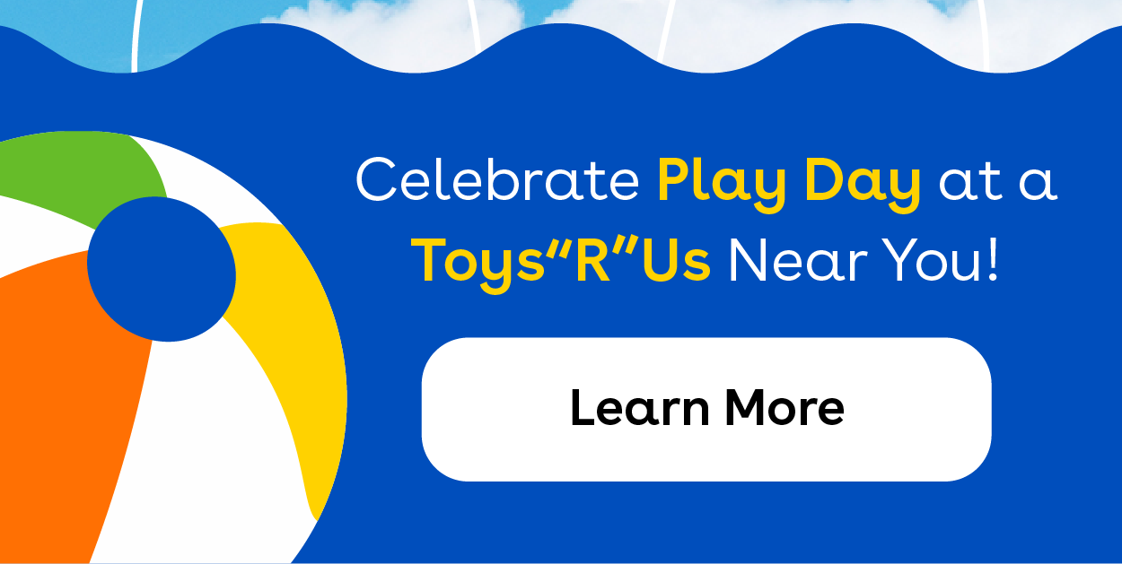 Celebrate Play Day at a Toys"R"Us Near You! Learn More