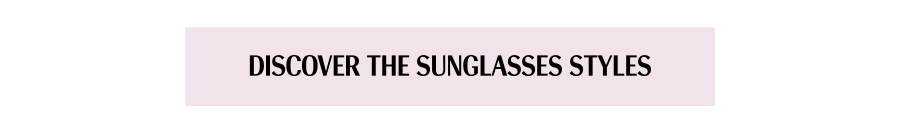 DISCOVER THE SUNGLASSES STYLES