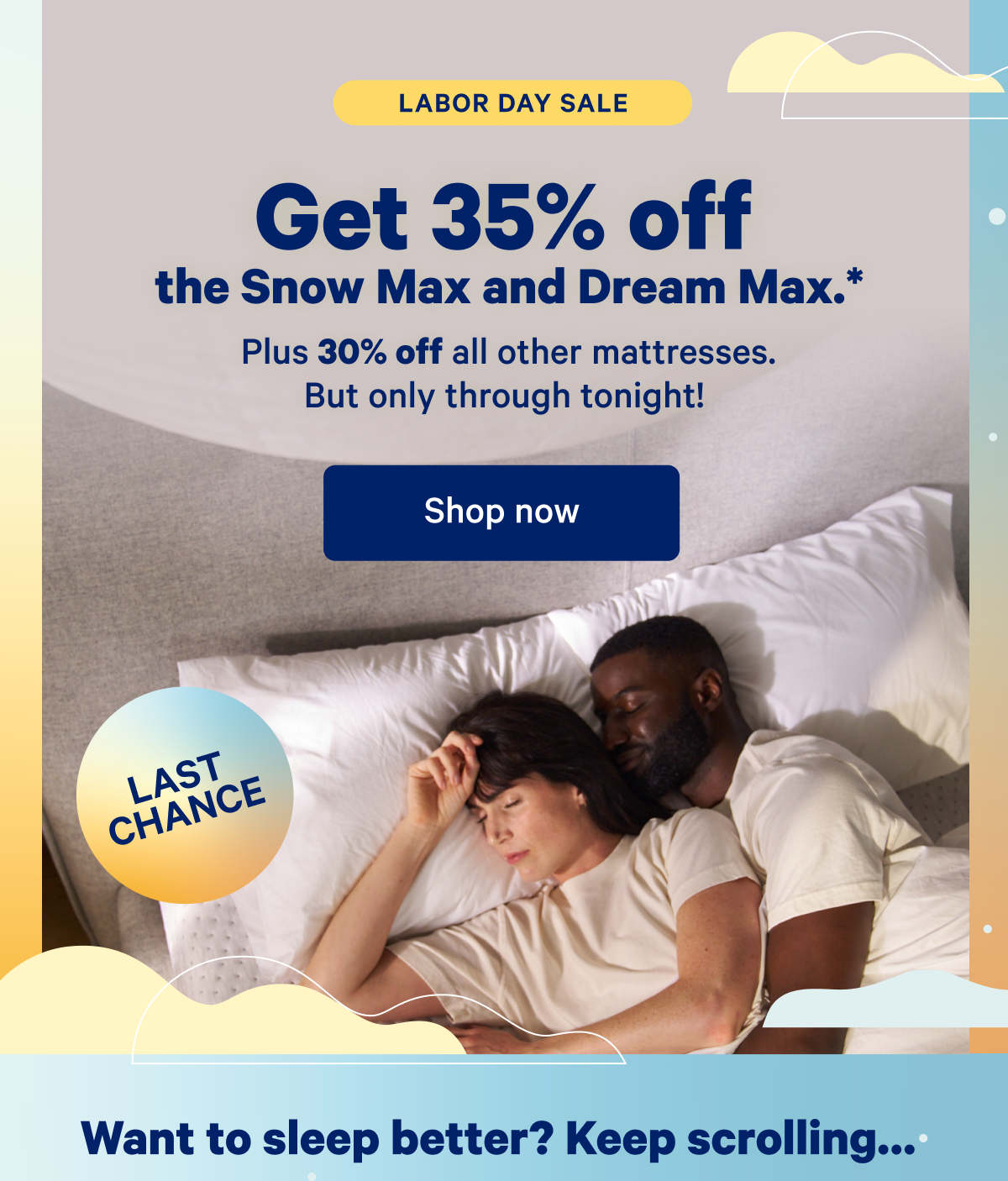 Labor Day Sale; Get 35% off the Snow Max and Dream Max.* Plus 30% off all other mattresses. But only through tonight!