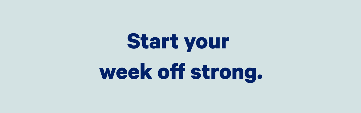 Start your week off strong, >> 