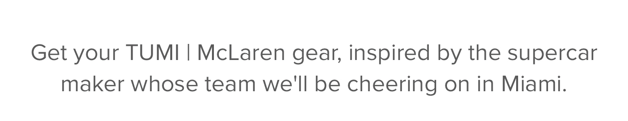 Get your TUMI | McLaren gear, inspired by the supercar maker whose team we'll all be cheering on in Miami. 
