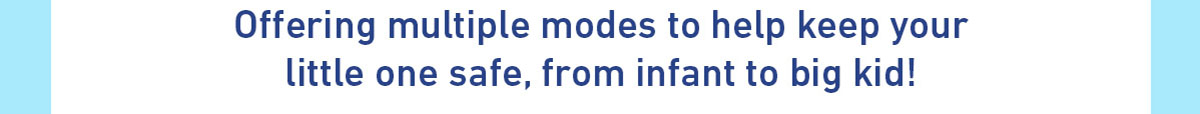 Offering multiple modes to help keep your little one safe, from infant to big kid!