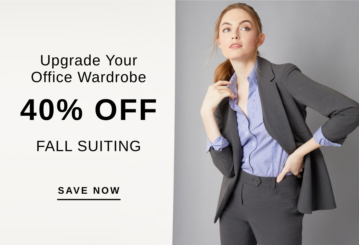 Upgrade Your Office Wardrobe 40% OFF FALL SUITING | SAVE NOW