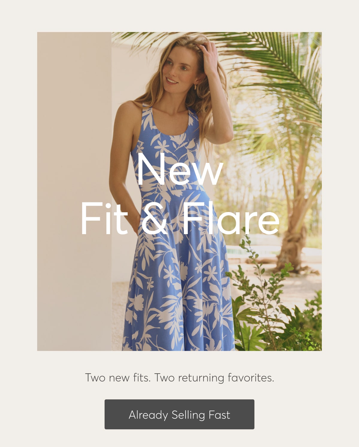 New Fit & Flare. Two new fits. Two returning favorites. Already Selling Fast